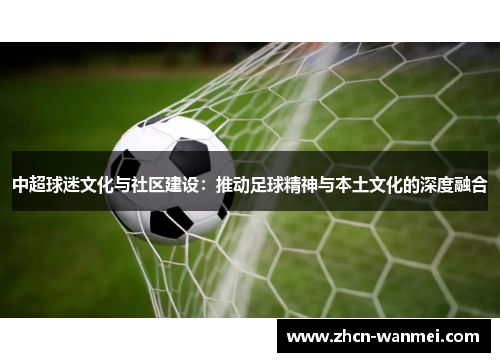 中超球迷文化与社区建设：推动足球精神与本土文化的深度融合