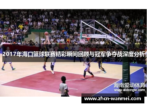 2017年海口篮球联赛精彩瞬间回顾与冠军争夺战深度分析