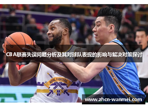 CBA联赛失误问题分析及其对球队表现的影响与解决对策探讨