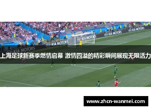 上海足球新赛季燃情启幕 激情四溢的精彩瞬间展现无限活力