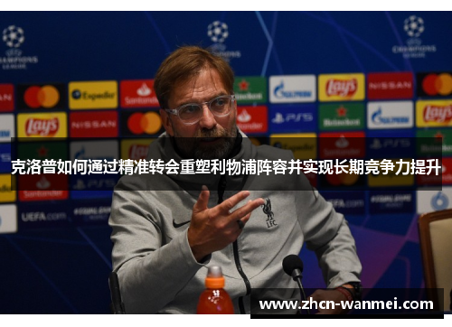 克洛普如何通过精准转会重塑利物浦阵容并实现长期竞争力提升