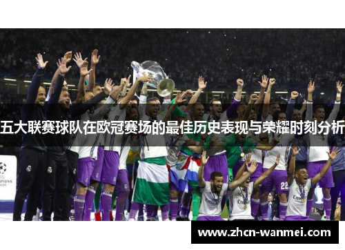 五大联赛球队在欧冠赛场的最佳历史表现与荣耀时刻分析