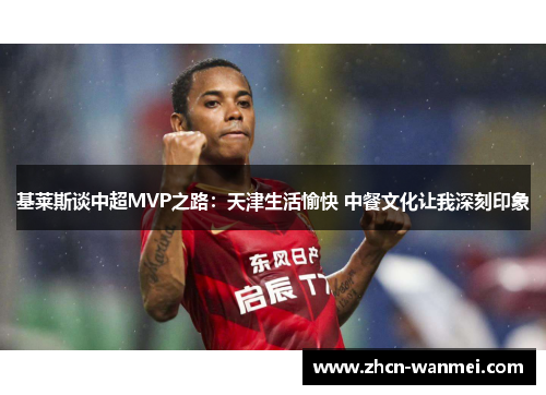 基莱斯谈中超MVP之路：天津生活愉快 中餐文化让我深刻印象