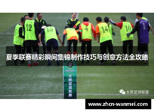 夏季联赛精彩瞬间集锦制作技巧与创意方法全攻略