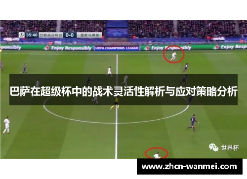 巴萨在超级杯中的战术灵活性解析与应对策略分析