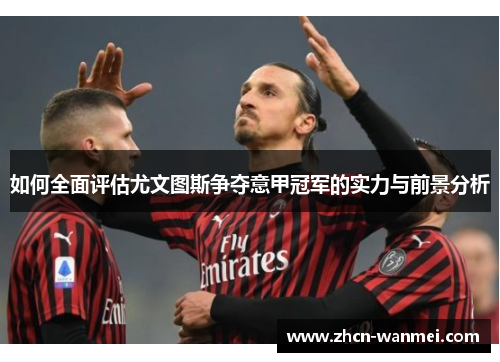 如何全面评估尤文图斯争夺意甲冠军的实力与前景分析