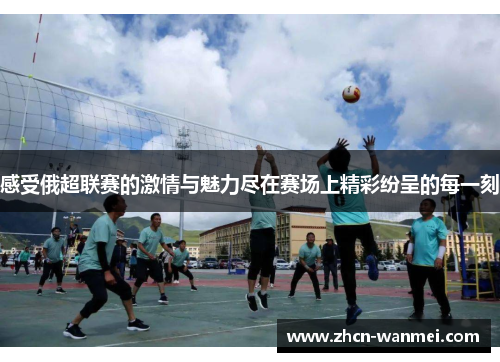 感受俄超联赛的激情与魅力尽在赛场上精彩纷呈的每一刻