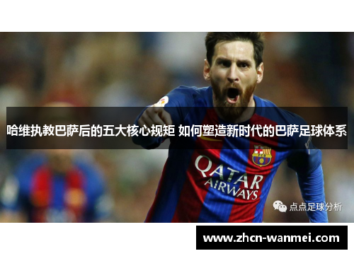哈维执教巴萨后的五大核心规矩 如何塑造新时代的巴萨足球体系