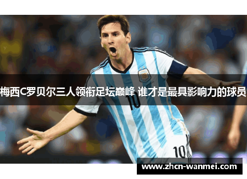 梅西C罗贝尔三人领衔足坛巅峰 谁才是最具影响力的球员
