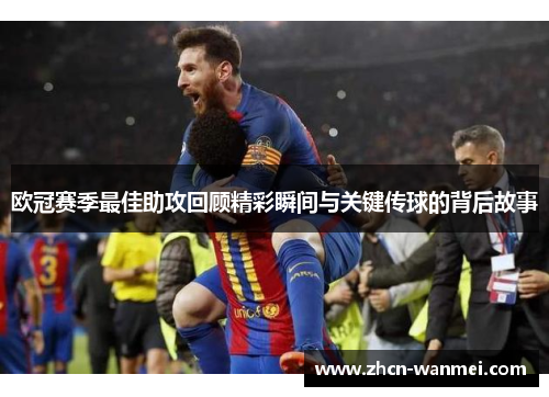 欧冠赛季最佳助攻回顾精彩瞬间与关键传球的背后故事