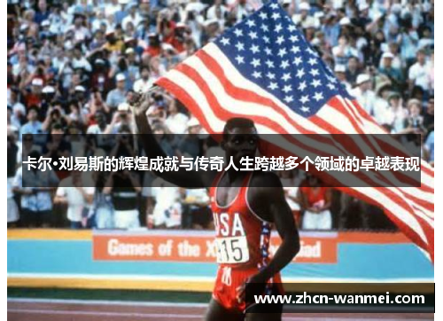 卡尔·刘易斯的辉煌成就与传奇人生跨越多个领域的卓越表现