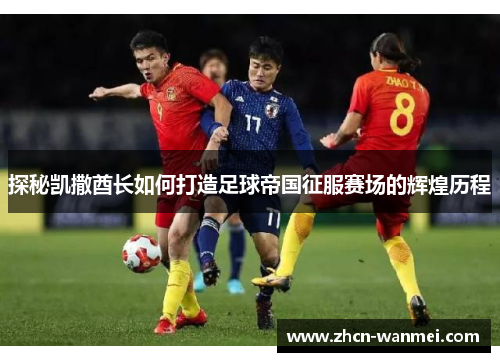 探秘凯撒酋长如何打造足球帝国征服赛场的辉煌历程