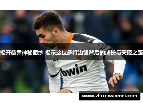 揭开桑乔神秘面纱 揭示这位多特边锋背后的成长与突破之路