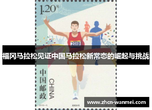 福冈马拉松见证中国马拉松新常态的崛起与挑战