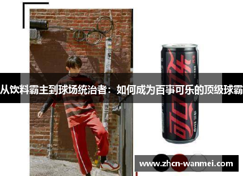 从饮料霸主到球场统治者：如何成为百事可乐的顶级球霸