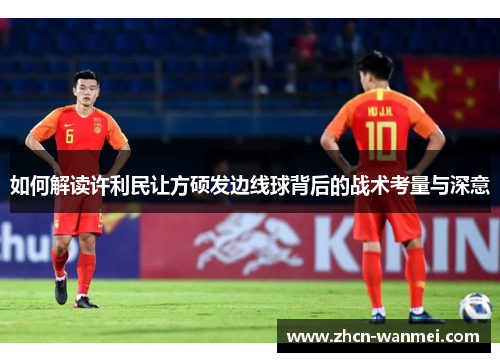 如何解读许利民让方硕发边线球背后的战术考量与深意