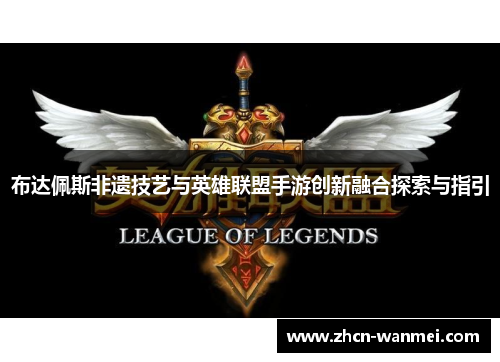 布达佩斯非遗技艺与英雄联盟手游创新融合探索与指引