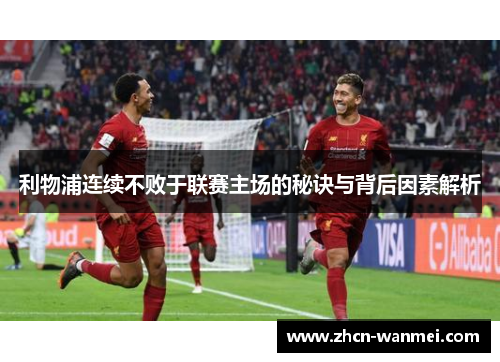 利物浦连续不败于联赛主场的秘诀与背后因素解析