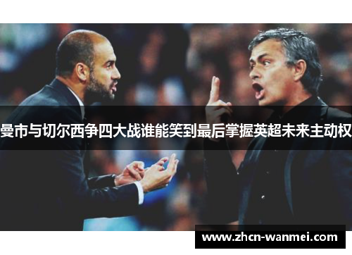 曼市与切尔西争四大战谁能笑到最后掌握英超未来主动权