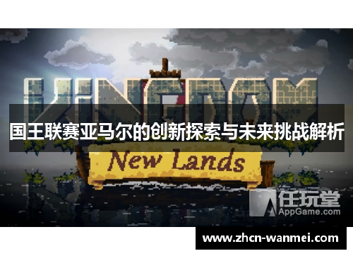国王联赛亚马尔的创新探索与未来挑战解析