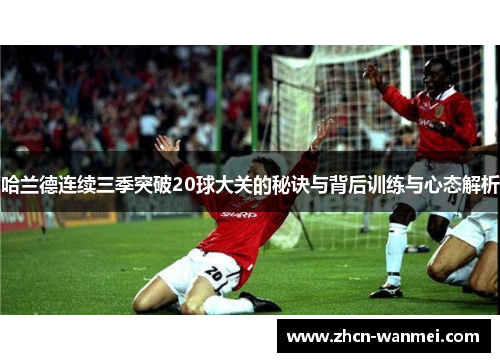 哈兰德连续三季突破20球大关的秘诀与背后训练与心态解析