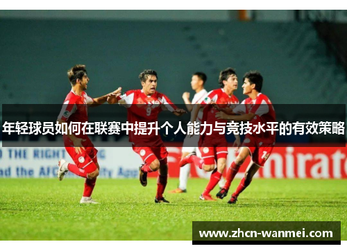 年轻球员如何在联赛中提升个人能力与竞技水平的有效策略