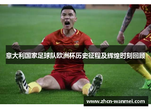 意大利国家足球队欧洲杯历史征程及辉煌时刻回顾