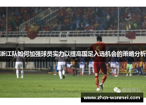浙江队如何加强球员实力以提高国足入选机会的策略分析