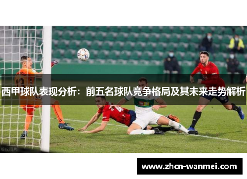 西甲球队表现分析：前五名球队竞争格局及其未来走势解析