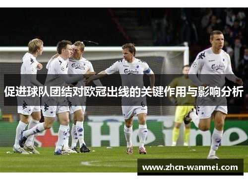 促进球队团结对欧冠出线的关键作用与影响分析