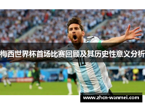 梅西世界杯首场比赛回顾及其历史性意义分析
