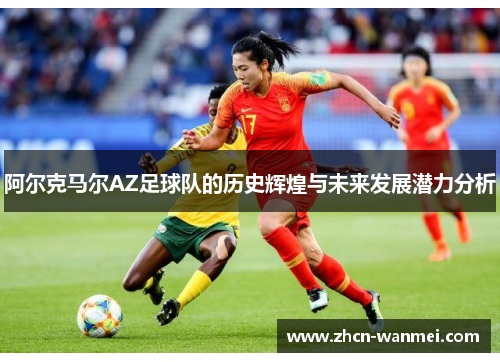 阿尔克马尔AZ足球队的历史辉煌与未来发展潜力分析