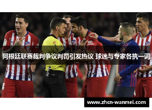阿根廷联赛裁判争议判罚引发热议 球迷与专家各执一词