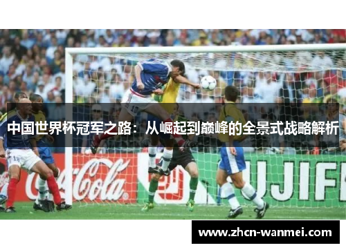 中国世界杯冠军之路：从崛起到巅峰的全景式战略解析
