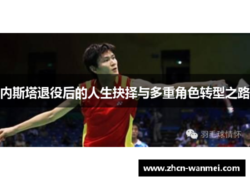 内斯塔退役后的人生抉择与多重角色转型之路