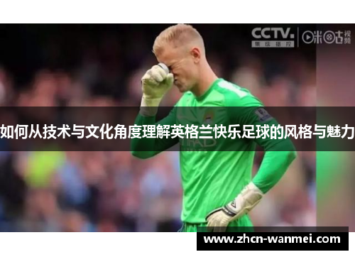 如何从技术与文化角度理解英格兰快乐足球的风格与魅力
