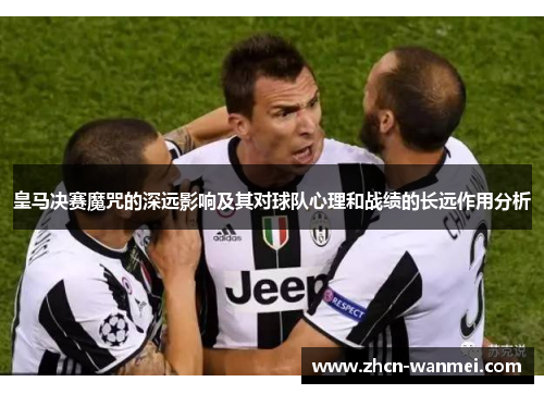 皇马决赛魔咒的深远影响及其对球队心理和战绩的长远作用分析