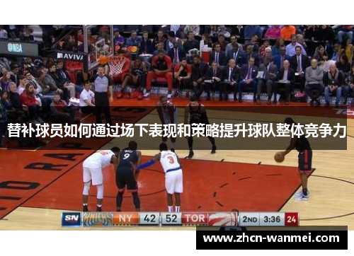 替补球员如何通过场下表现和策略提升球队整体竞争力