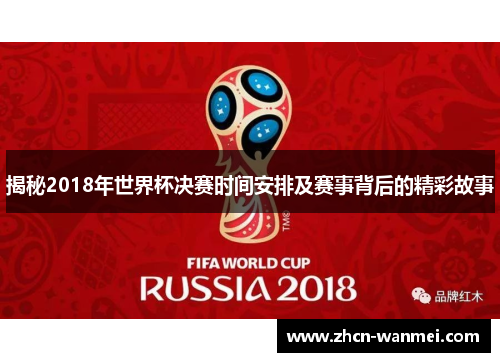 揭秘2018年世界杯决赛时间安排及赛事背后的精彩故事