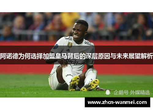阿诺德为何选择加盟皇马背后的深层原因与未来展望解析