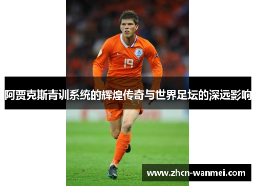 阿贾克斯青训系统的辉煌传奇与世界足坛的深远影响