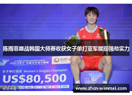陈雨菲鏖战韩国大师赛收获女子单打亚军展现强劲实力