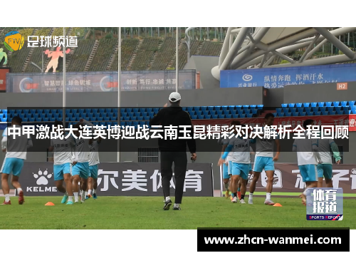中甲激战大连英博迎战云南玉昆精彩对决解析全程回顾