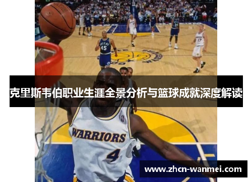克里斯韦伯职业生涯全景分析与篮球成就深度解读