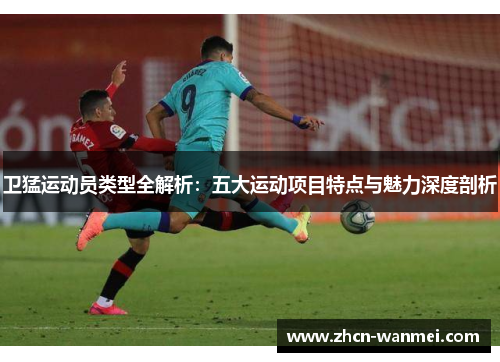 卫猛运动员类型全解析：五大运动项目特点与魅力深度剖析