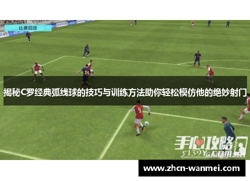 揭秘C罗经典弧线球的技巧与训练方法助你轻松模仿他的绝妙射门