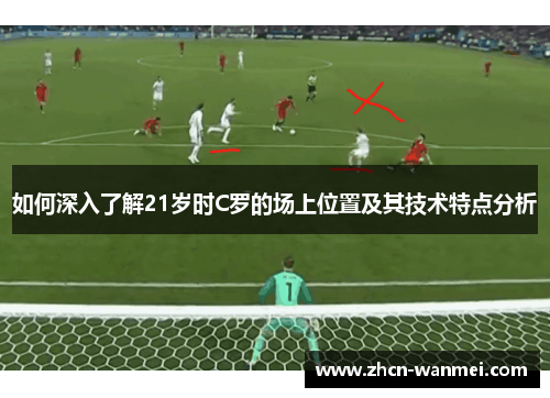 如何深入了解21岁时C罗的场上位置及其技术特点分析
