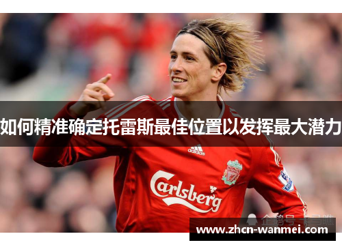 如何精准确定托雷斯最佳位置以发挥最大潜力