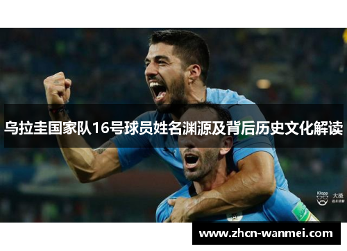 乌拉圭国家队16号球员姓名渊源及背后历史文化解读