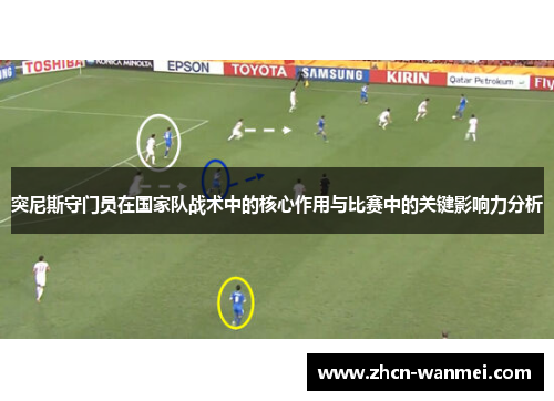 突尼斯守门员在国家队战术中的核心作用与比赛中的关键影响力分析
